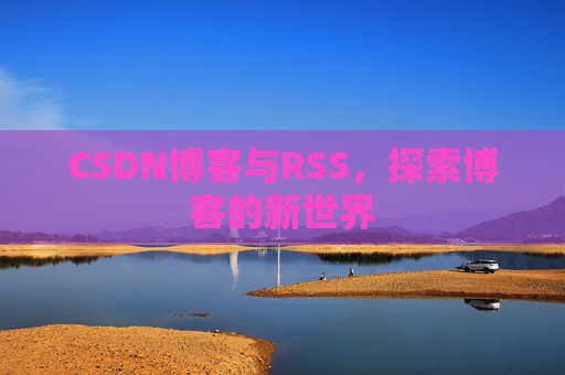 CSDN博客与RSS，探索博客的新世界