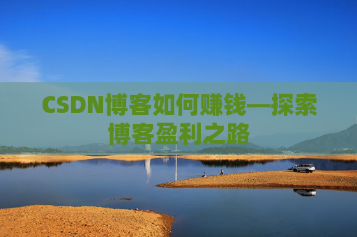CSDN博客如何赚钱—探索博客盈利之路