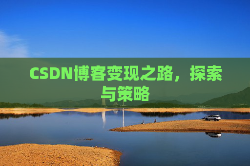 CSDN博客变现之路,探索与策略