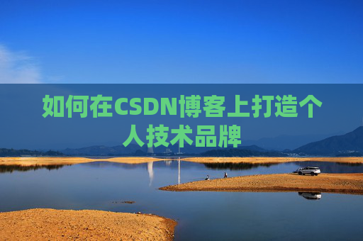 如何在CSDN博客上打造个人技术品牌